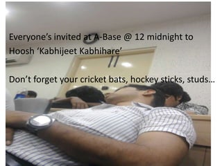 Everyone’s invited at A-Base @ 12 midnight to
Hoosh ‘Kabhijeet Kabhihare’

Don’t forget your cricket bats, hockey sticks, studs…
 