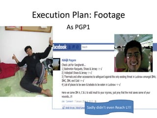 Execution Plan: Footage
        As PGP1




              Sadly didn’t even Reach L!!!
 