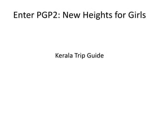 Enter PGP2: New Heights for Girls



          Kerala Trip Guide
 