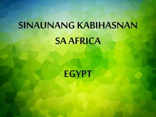 SINAUNANG KABIHASNAN
SA AFRICA
EGYPT
 