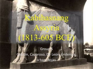 Kabihasnang
Assyria
(1813-605 BCE)
Group 5
Calucin, Caparoso, De Leon, Endencia,
Icban, Rojas
 