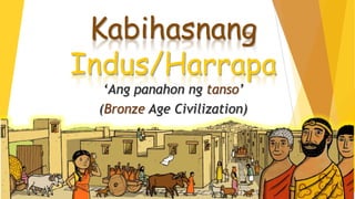 Kabihasnang
Indus/Harrapa
‘Ang panahon ng tanso’
(Bronze Age Civilization)
 