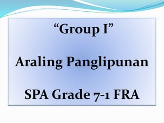 “Group I” 
Araling Panglipunan 
SPA Grade 7-1 FRA 
 