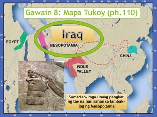 Gawain 8: Mapa Tukoy (ph.110) 
Sumerian- mga unang pangkat 
ng tao na nanirahan sa lambak-ilog 
ng Mesopotamia 
 