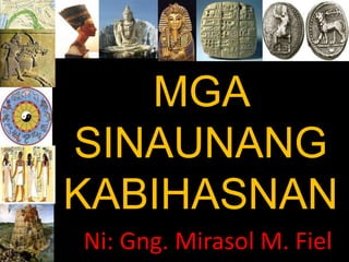 MGA
SINAUNANG
KABIHASNAN
Ni: Gng. Mirasol M. Fiel
 