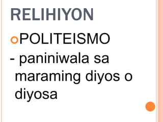 RELIHIYON
POLITEISMO
- paniniwala sa
maraming diyos o
diyosa
 