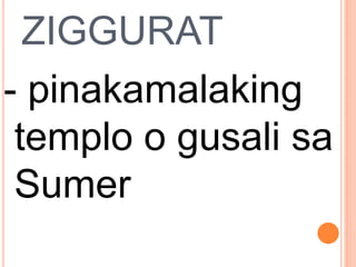 ZIGGURAT
- pinakamalaking
templo o gusali sa
Sumer
 