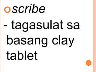 scribe
- tagasulat sa
basang clay
tablet
 