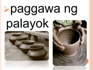 paggawa ng
palayok
 