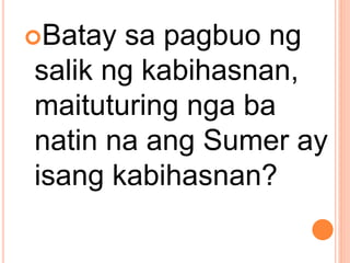 Batay sa pagbuo ng
salik ng kabihasnan,
maituturing nga ba
natin na ang Sumer ay
isang kabihasnan?
 