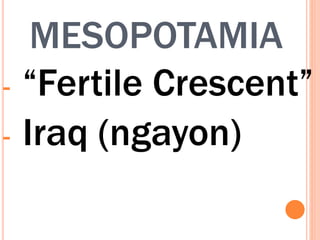 MESOPOTAMIA
- “Fertile Crescent”
- Iraq (ngayon)
 
