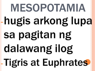 MESOPOTAMIA
-hugis arkong lupa
sa pagitan ng
dalawang ilog
-Tigris at Euphrates
 