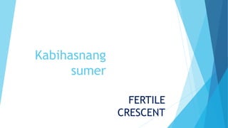 Kabihasnang
sumer
FERTILE
CRESCENT
 