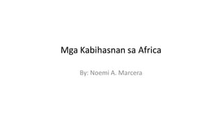 Mga Kabihasnan sa Africa
By: Noemi A. Marcera
 