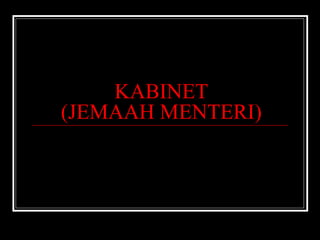 KABINET
(JEMAAH MENTERI)
 