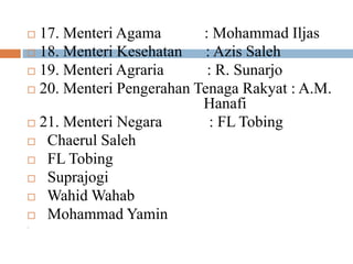  17. Menteri Agama : Mohammad Iljas
 18. Menteri Kesehatan : Azis Saleh
 19. Menteri Agraria : R. Sunarjo
 20. Menteri Pengerahan Tenaga Rakyat : A.M.
Hanafi
 21. Menteri Negara : FL Tobing
 Chaerul Saleh
 FL Tobing
 Suprajogi
 Wahid Wahab
 Mohammad Yamin

 
