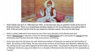 ● Kabir Saheb was born in 1398 (Samvat 1455), on the full moon day of Jyeshtha month at the time of
Brahmamuharta. There i...
