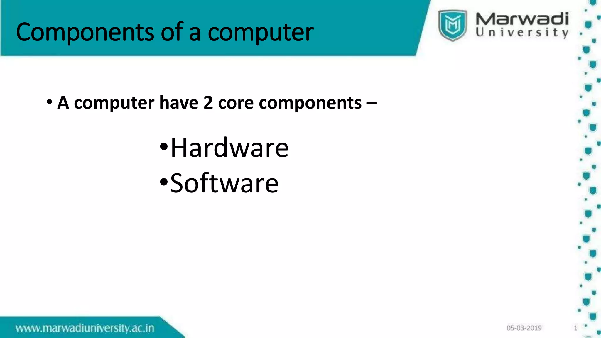 Components of a computer
• A computer have 2 core components –
•Hardware
•Software
 
