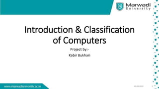 Introduction & Classification
of Computers
Project by:-
Kabir Bukhari
 