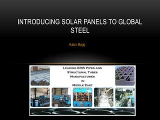 Kabir Bajaj
INTRODUCING SOLAR PANELS TO GLOBAL
STEEL
 