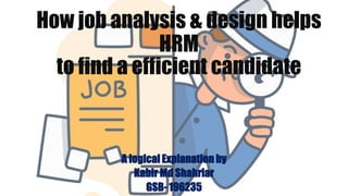 How job analysis & design helps
HRM
to find a efficient candidate
A logical Explanation by
Kabir Md Shahriar
GSB- 196235
 