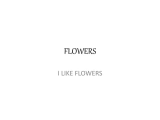 FLOWERS
I LIKE FLOWERS
 