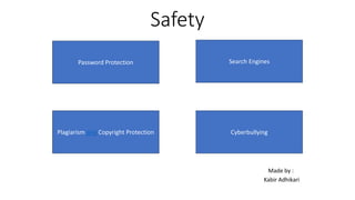 Safety
Made by :
Kabir Adhikari
Password Protection
Cyberbullying
Plagiarism and Copyright Protection
Search Engines
 