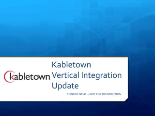 Kabletown	
  	
  
Vertical	
  Integration	
  	
  
Update	
  
      CONFIDENTIAL	
  –	
  NOT	
  FOR	
  DISTRIBUTION	
  
 