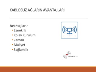 Avantajlar :
• Esneklik
• Kolay Kurulum
• Zaman
• Maliyet
• Sağlamlık
KABLOSUZ AĞLARIN AVANTAJLARI
 