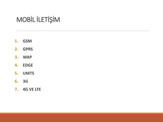 MOBİL İLETİŞİM
1. GSM
2. GPRS
3. WAP
4. EDGE
5. UMTS
6. 3G
7. 4G VE LTE
 