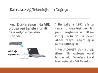 Kablosuz Ağ Teknolojisinin Doğuşu
İkinci Dünya Savaşında ABD
ordusu veri transferi için ilk
defa radyo sinyallerini
kullan...