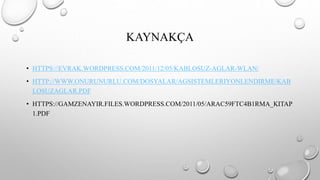 KAYNAKÇA
• HTTPS://EVRAK.WORDPRESS.COM/2011/12/05/KABLOSUZ-AGLAR-WLAN/
• HTTP://WWW.ONURUNURLU.COM/DOSYALAR/AGSISTEMLERIYONLENDIRME/KAB
LOSUZAGLAR.PDF
• HTTPS://GAMZENAYIR.FILES.WORDPRESS.COM/2011/05/ARAC59FTC4B1RMA_KITAP
1.PDF
 