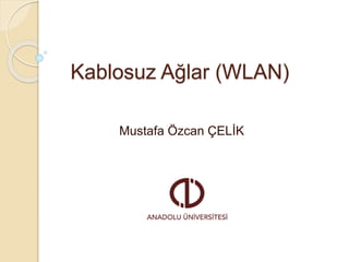 Kablosuz Ağlar (WLAN)
Mustafa Özcan ÇELİK
 