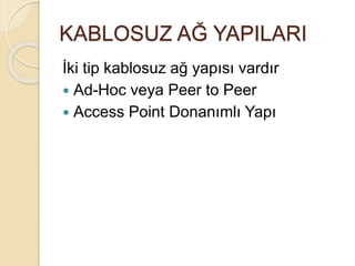 KABLOSUZ AĞ YAPILARI
İki tip kablosuz ağ yapısı vardır
 Ad-Hoc veya Peer to Peer
 Access Point Donanımlı Yapı
 