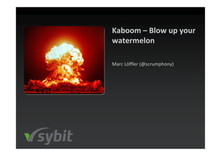 Kaboom – Blow up your
watermelon

Marc Löffler (@scrumphony)
 