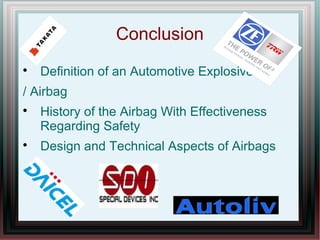 Conclusion

Definition of an Automotive Explosive
/ Airbag

History of the Airbag With Effectiveness
Regarding Safety

Design and Technical Aspects of Airbags
 