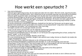 Hoe werkt een speurtocht ?
• Hoe vind je Kabouter?
Kabouter gaat regelmatig op stap, de ene week wat vaker dan de andere. Wie hem vindt, mag hem houden,
ook al vind je hem meerdere keren. Het is altijd leuk als de succesvolle speurder een berichtje op FB plaatst.
Kabouter geeft op gezette tijden aanwijzingen over de plek waar hij zich bevindt. Daarbij toetst hij het
creatieve denkvermogen en de kennis van Terneuzen bij de speurders. Soms plaatst Kabouter foto's van de
buurt van de vindplaats. Kabouter geeft geen verkeerde aanwijzingen. Als hij iets niet weet, gebruikt hij
woorden als "lijkt", "schijnt", "klinkt alsof", "zo te horen", etc. Als een omschrijving (erg) moeilijk is, wordt
soms een tweede omschrijving gegeven.
De eerste aanwijzing is meestal heel algemeen, bedoeld om het deel van Terneuzen aan te geven waar
gezocht moet worden (en een groot deel uit te sluiten). Zo was bijvoorbeeld "Langs deze route is blijkbaar
d'r echtgenoot vertrokken" een verwijzing naar: Haar-man-weg.
Vervolgens worden de aanwijzingen steeds concreter.
• In een van de laatste speurtochten zijn de volgende aanwijzingen gegeven.
(1) "Zo te horen zorgen ze hier voor kaas uit een Amerikaanse stad."
Antwoord was Philadelphia (kaas en de stad). Er is in Terneuzen een zorginstelling die zo heet, vandaar het
woord "zorgen" in de omschrijving.
(2) "Amman, zei de man uit Jordanië. Alasehir, zei de Turk."
Dit is een omschrijving voor hetzelfde. Google is dan wellicht even nodig. Amman en Alasehir zijn steden die
vroeger Philadelphia heetten.
(3) "In dat licht bezien, adviseert Kabouter er de richting naar weleer te volgen."
Daar bij Stichting Philadelphia aangekomen (het woordje "er" in de omschrijving), zie je aan een
lantaarnpaal ("In dat licht bezien") een bord hangen dat de richting aangeeft naar het voormalige restaurant
De Kreek (de richting naar weleer). Die richting moet je volgen, was het advies.
(4) "Zo betoon je toch geen Belgisch vlaggenrespect?"
Voor het restaurant hangt een kapotte Belgische vlag. Dan weet je dus dat je goed zit.
(5) "Dit is volgens mij living on the edge, dacht kabouter."
(6) "Dit uitzicht lijkt wel Spaans."
(7) "Kabouter bevindt zich op het randje."
Kabouter staat op de rand voor het raam van het restaurant, kijkt over de kreek en ziet in Othene een huis
dat qua bouwstijl Spaans lijkt, maar het niet is.
 