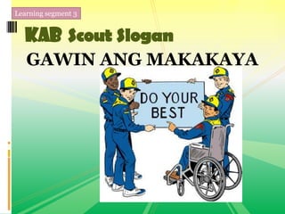Learning segment 3
KAB Scout Slogan
GAWIN ANG MAKAKAYA
 