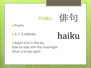 Haiku
 Poetry
 5,

7, 5 syllables

 Bright

stars in the sky
Side by side with the moonlight
What a lovely sight!

 
