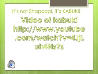 It’s not Shapoopi, it’s KABUKI!

 