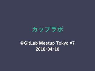 カッブラボ
@GitLab Meetup Tokyo #7
2018/04/10
 