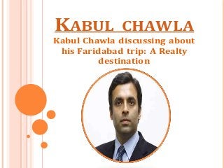 KABUL CHAWLA
Kabul Chawla discussing about
his Faridabad trip: A Realty
destination
 