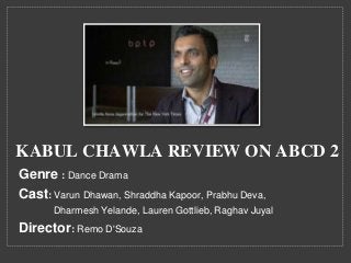 KABUL CHAWLA REVIEW ON ABCD 2
Genre : Dance Drama
Cast: Varun Dhawan, Shraddha Kapoor, Prabhu Deva,
Dharmesh Yelande, Lauren Gottlieb, Raghav Juyal
Director: Remo D'Souza
 