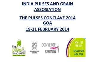 INDIA PULSES AND GRAIN
ASSOSIATION
THE PULSES CONCLAVE 2014
GOA
19-21 FEBRUARY 2014

 