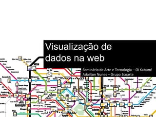 Visualização de
dados na web
        Seminário de Arte e Tecnologia – Oi Kabum!
        Adailton Nunes – Grupo Ecoarte
 