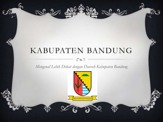KABUPATEN BANDUNG
Mengenal Lebih Dekat dengan Daerah Kabupaten Bandung
 