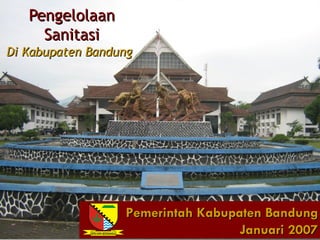 Pengelolaan
     Sanitasi
Di Kabupaten Bandung




                  Pemerintah Kabupaten Bandung
                                   Januari 2007
 