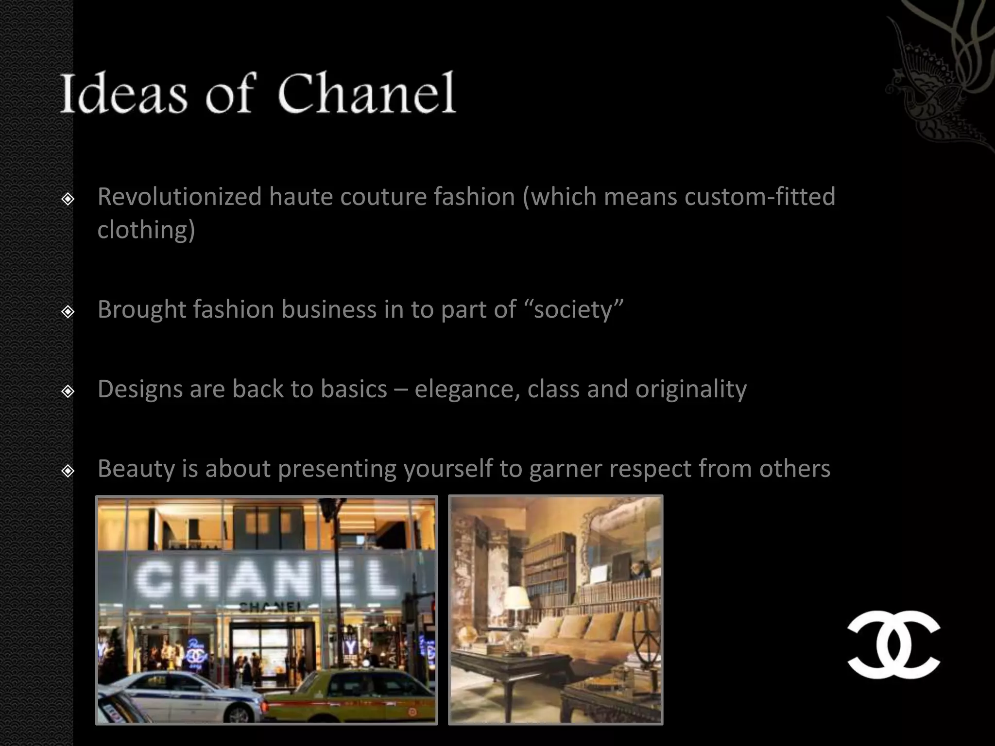    Revolutionized haute couture fashion (which means custom-fitted
    clothing)

   Brought fashion business in to part of “society”

   Designs are back to basics – elegance, class and originality

   Beauty is about presenting yourself to garner respect from others
 