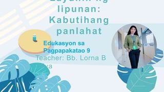 ——
Layunin ng
lipunan:
Kabutihang
panlahat
Teacher: Bb. Lorna B
Oliva
Edukasyon sa
Pagpapakatao 9
 