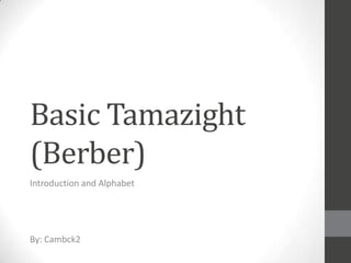 Basic Tamazight
(Berber)
Introduction and Alphabet

By: Cambck2

 